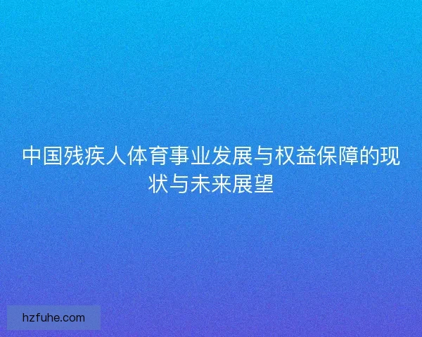 中国残疾人体育事业发展与权益保障的现状与未来展望