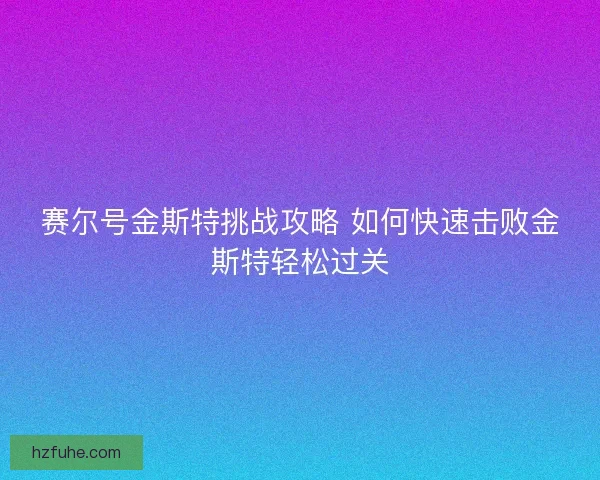 赛尔号金斯特挑战攻略 如何快速击败金斯特轻松过关