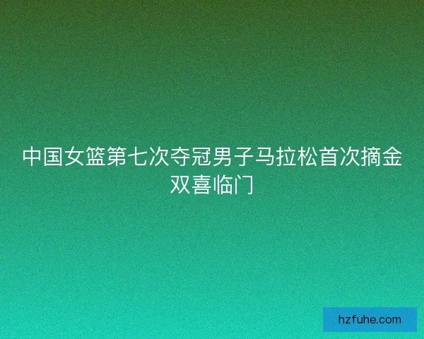 中国女篮第七次夺冠男子马拉松首次摘金双喜临门