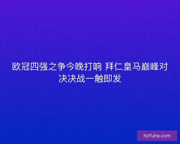欧冠四强之争今晚打响 拜仁皇马巅峰对决决战一触即发