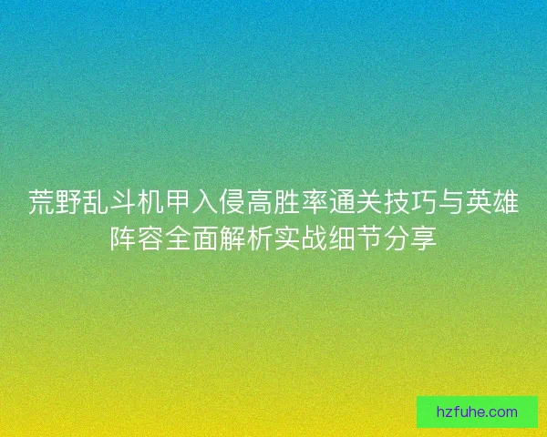荒野乱斗机甲入侵高胜率通关技巧与英雄阵容全面解析实战细节分享