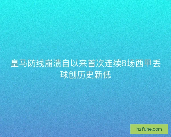 皇马防线崩溃自以来首次连续8场西甲丢球创历史新低