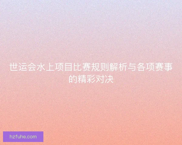 世运会水上项目比赛规则解析与各项赛事的精彩对决