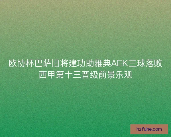 欧协杯巴萨旧将建功助雅典AEK三球落败西甲第十三晋级前景乐观 欧协杯巴萨旧将建功助雅典AEK三球落败西甲第十三晋级前景乐观